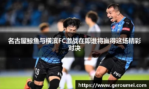 名古屋鲸鱼与横滨FC激战在即谁将赢得这场精彩对决