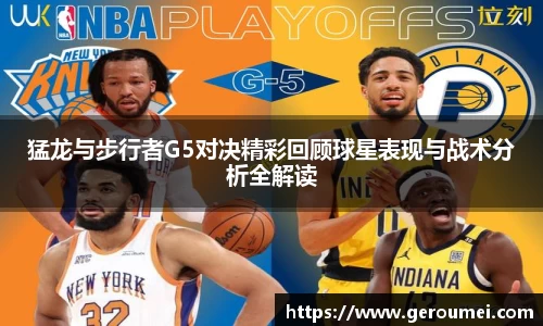 猛龙与步行者G5对决精彩回顾球星表现与战术分析全解读